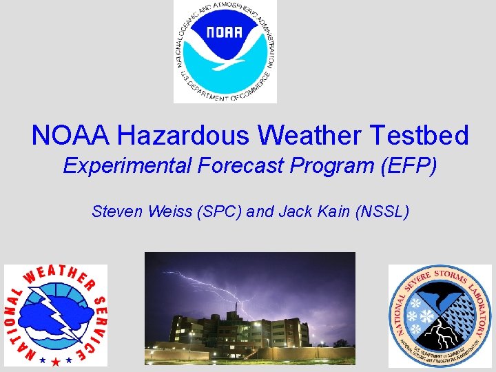 NOAA Hazardous Weather Testbed Experimental Forecast Program (EFP) Steven Weiss (SPC) and Jack Kain