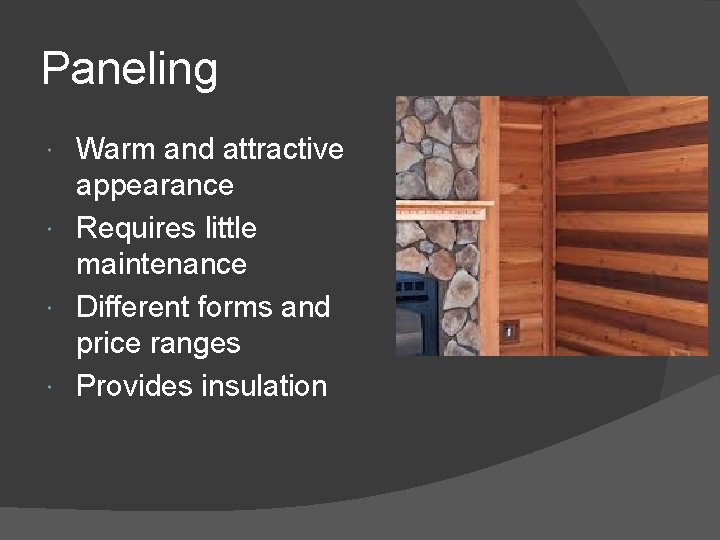 Paneling Warm and attractive appearance Requires little maintenance Different forms and price ranges Provides