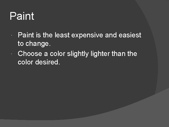 Paint is the least expensive and easiest to change. Choose a color slightly lighter