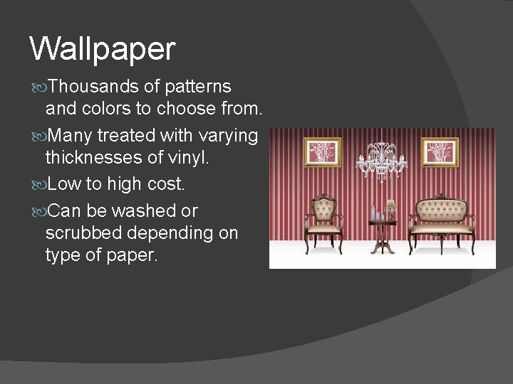 Wallpaper Thousands of patterns and colors to choose from. Many treated with varying thicknesses