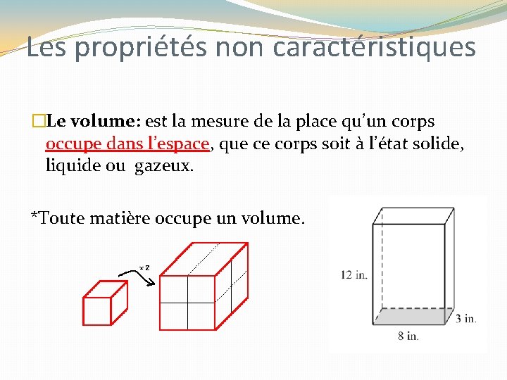 Les propriétés non caractéristiques �Le volume: est la mesure de la place qu’un corps Les propriétés non caractéristiques �Le volume: est la mesure de la place qu’un corps