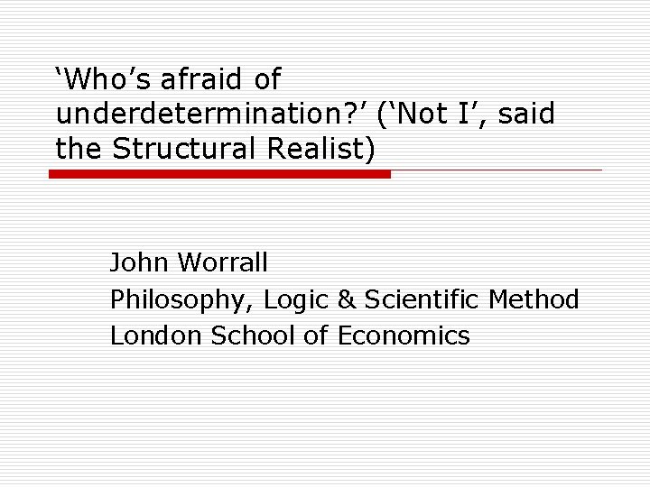 ‘Who’s afraid of underdetermination? ’ (‘Not I’, said the Structural Realist) John Worrall Philosophy,