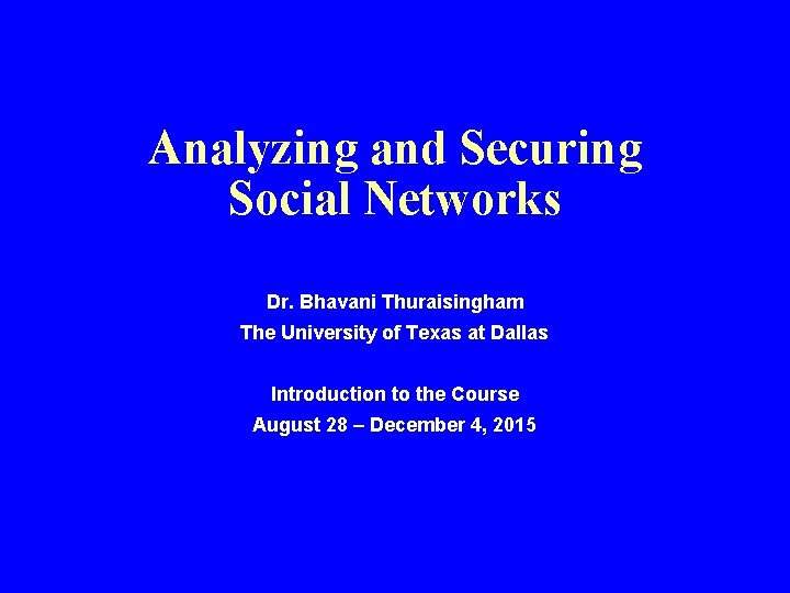 Analyzing and Securing Social Networks Dr. Bhavani Thuraisingham The University of Texas at Dallas