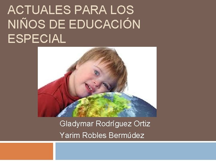 ACTUALES PARA LOS NIÑOS DE EDUCACIÓN ESPECIAL Gladymar Rodríguez Ortiz Yarim Robles Bermúdez 