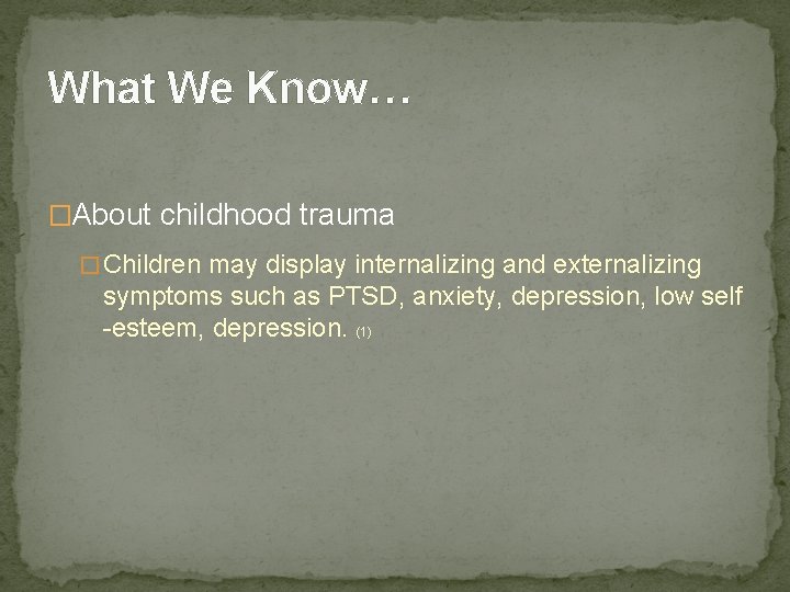 What We Know… �About childhood trauma � Children may display internalizing and externalizing symptoms