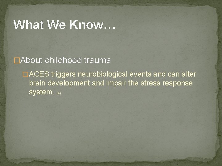 What We Know… �About childhood trauma � ACES triggers neurobiological events and can alter