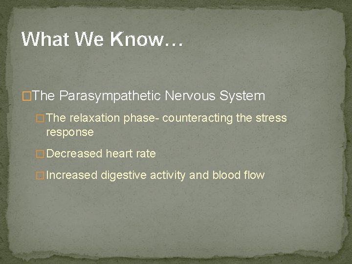 What We Know… �The Parasympathetic Nervous System � The relaxation phase- counteracting the stress