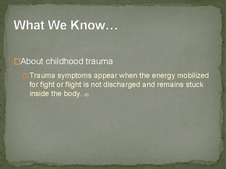 What We Know… �About childhood trauma � Trauma symptoms appear when the energy mobilized