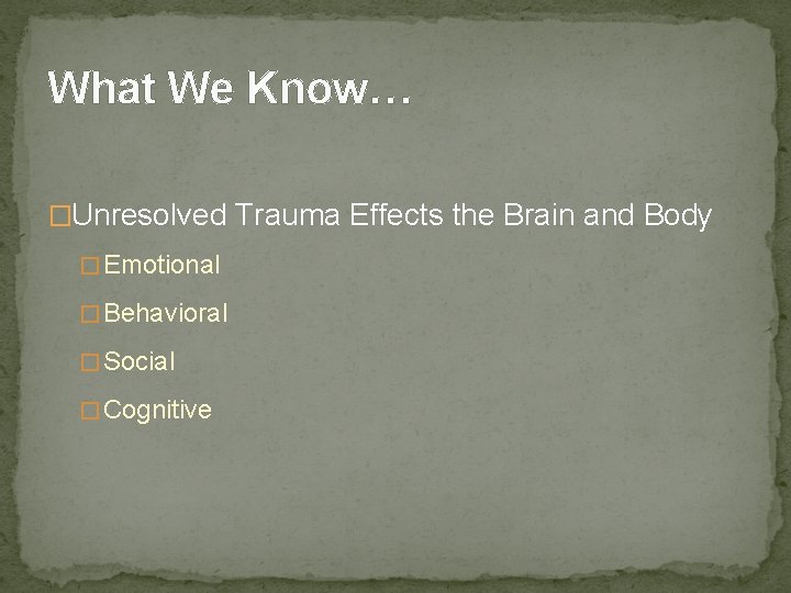 What We Know… �Unresolved Trauma Effects the Brain and Body � Emotional � Behavioral