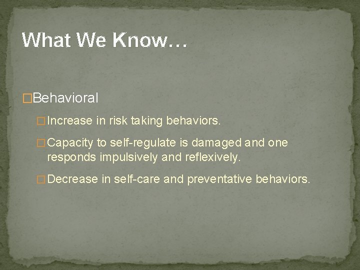 What We Know… �Behavioral � Increase in risk taking behaviors. � Capacity to self-regulate