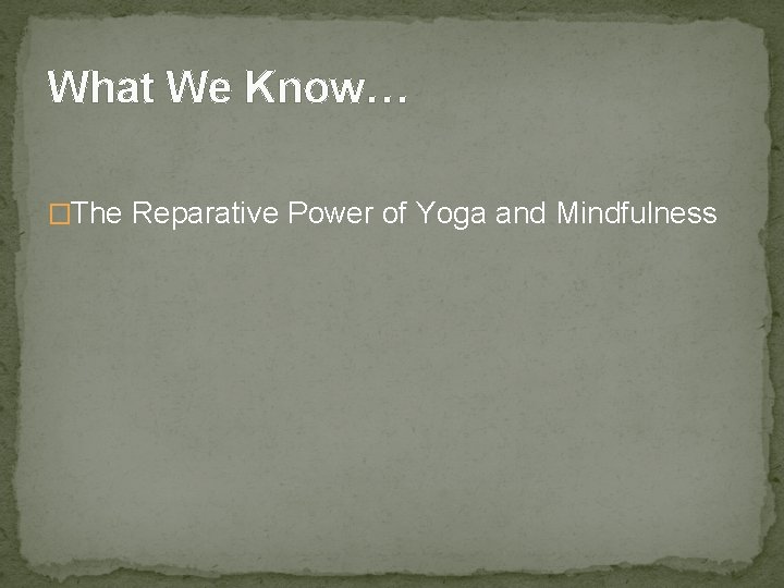 What We Know… �The Reparative Power of Yoga and Mindfulness 