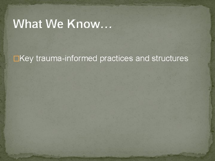 What We Know… �Key trauma-informed practices and structures 