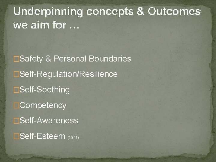 Underpinning concepts & Outcomes we aim for … �Safety & Personal Boundaries �Self-Regulation/Resilience �Self-Soothing