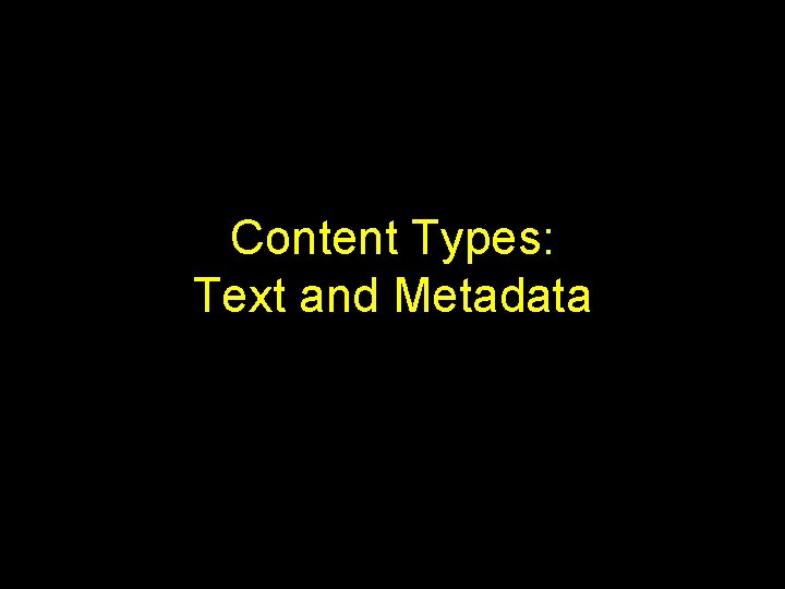 Content Types: Text and Metadata Content Types: Text and Metadata