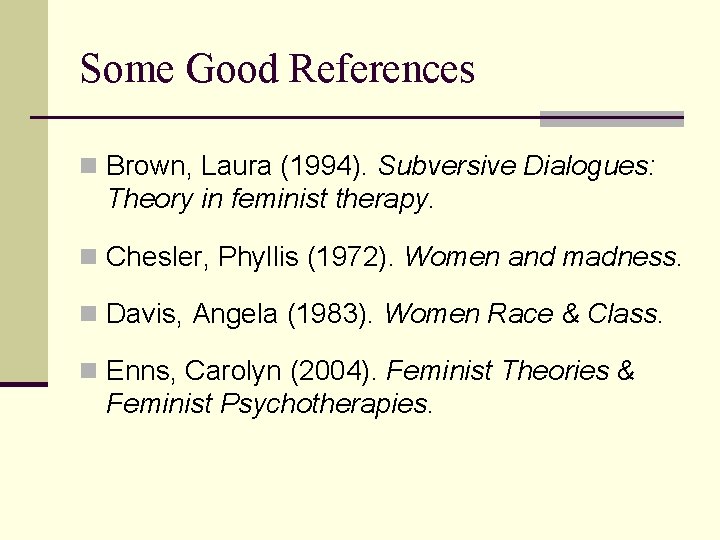 Some Good References n Brown, Laura (1994). Subversive Dialogues: Theory in feminist therapy. n