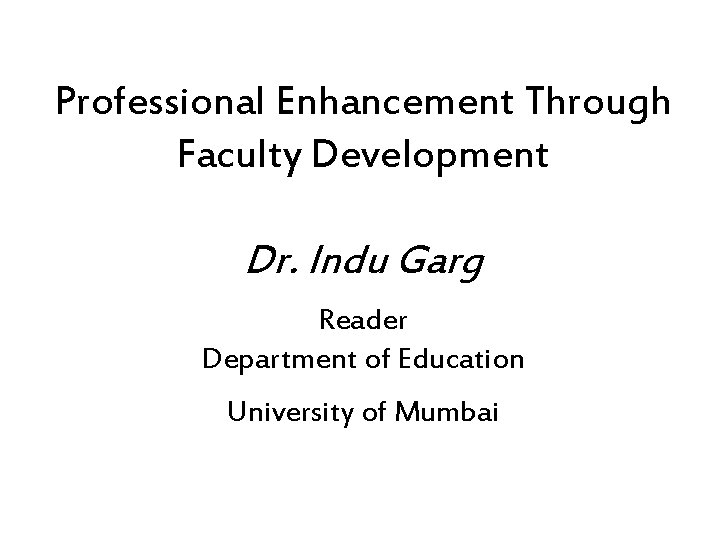 Professional Enhancement Through Faculty Development Dr. Indu Garg Reader Department of Education University of Professional Enhancement Through Faculty Development Dr. Indu Garg Reader Department of Education University of