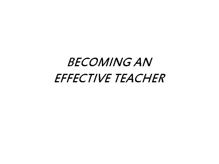 BECOMING AN EFFECTIVE TEACHER BECOMING AN EFFECTIVE TEACHER