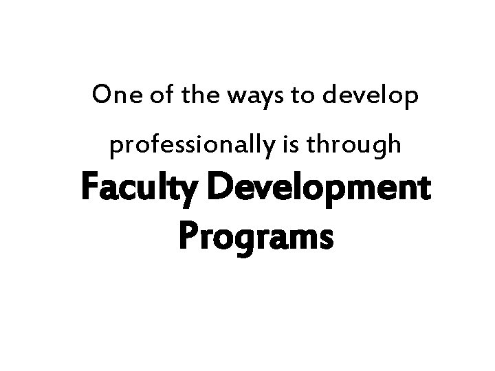 One of the ways to develop professionally is through Faculty Development Programs One of the ways to develop professionally is through Faculty Development Programs