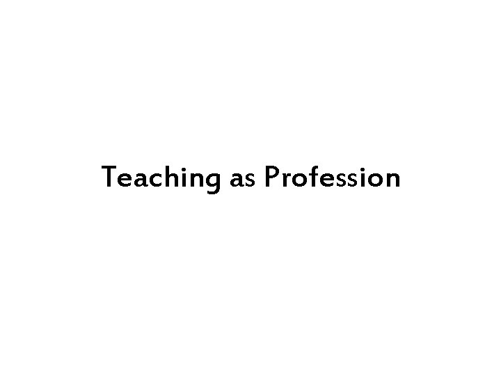 Teaching as Profession Teaching as Profession