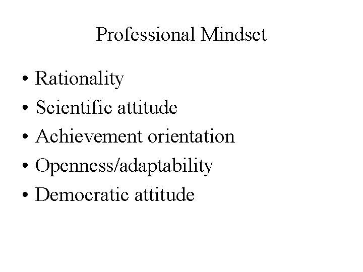 Professional Mindset • • • Rationality Scientific attitude Achievement orientation Openness/adaptability Democratic attitude Professional Mindset • • • Rationality Scientific attitude Achievement orientation Openness/adaptability Democratic attitude