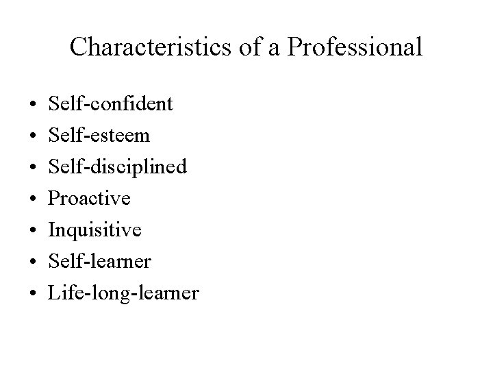 Characteristics of a Professional • • Self-confident Self-esteem Self-disciplined Proactive Inquisitive Self-learner Life-long-learner Characteristics of a Professional • • Self-confident Self-esteem Self-disciplined Proactive Inquisitive Self-learner Life-long-learner