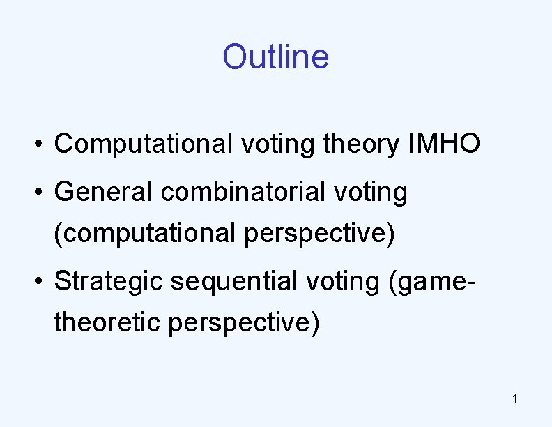 Outline • Computational voting theory IMHO • General combinatorial voting (computational perspective) • Strategic