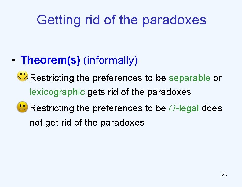 Getting rid of the paradoxes • Theorem(s) (informally) – Restricting the preferences to be