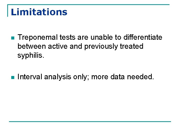 Limitations n Treponemal tests are unable to differentiate between active and previously treated syphilis.
