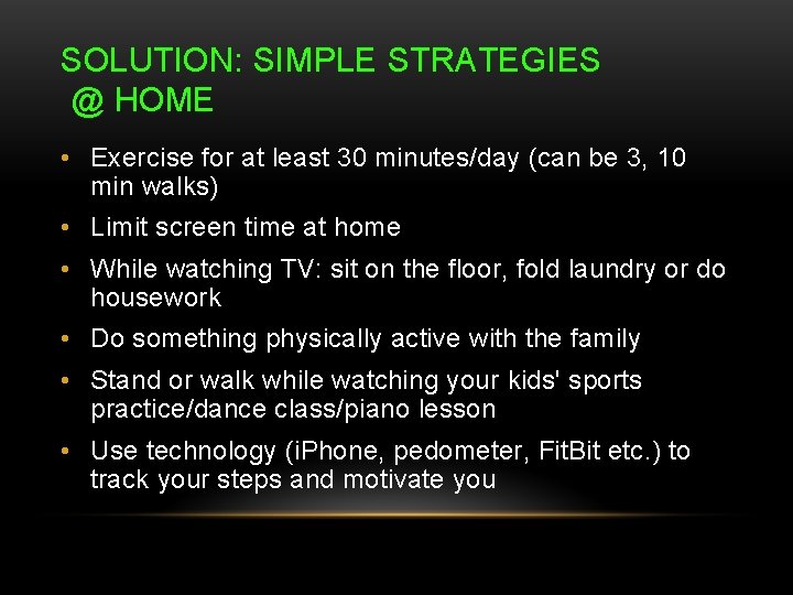 SOLUTION: SIMPLE STRATEGIES @ HOME • Exercise for at least 30 minutes/day (can be