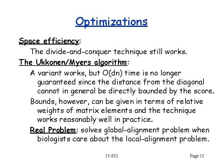 Optimizations Space efficiency: The divide-and-conquer technique still works. The Ukkonen/Myers algorithm: A variant works,