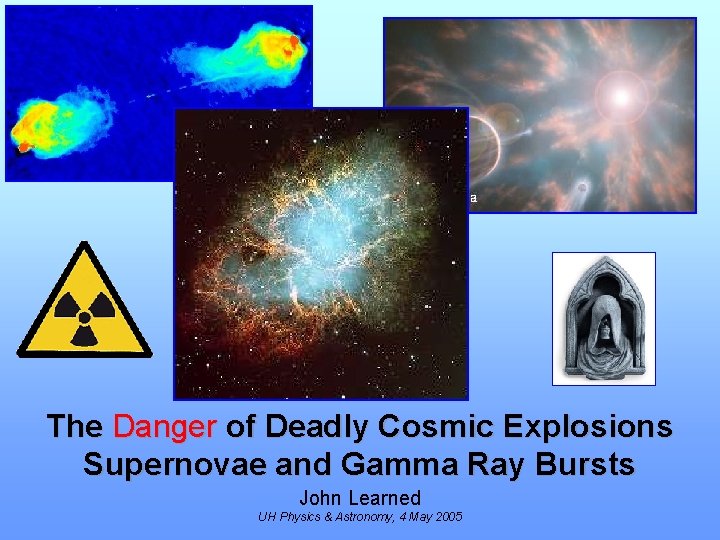 The Danger of Deadly Cosmic Explosions Supernovae and Gamma Ray Bursts John Learned UH