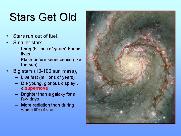 Stars Get Old • Stars run out of fuel. • Smaller stars – Long