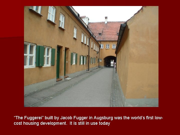 “The Fuggerei” built by Jacob Fugger in Augsburg was the world’s first lowcost housing