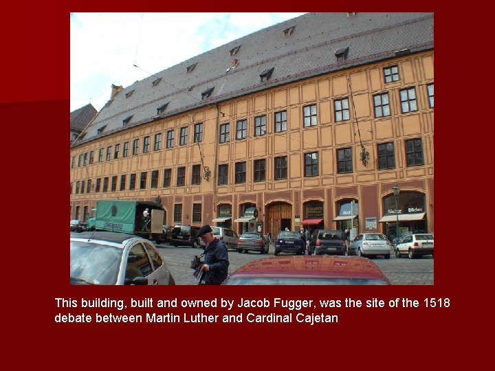 This building, built and owned by Jacob Fugger, was the site of the 1518