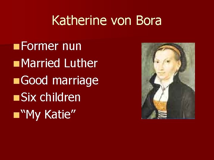 Katherine von Bora n Former nun n Married Luther n Good marriage n Six