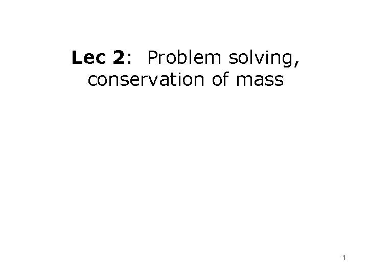 Lec 2: Problem solving, conservation of mass 1 