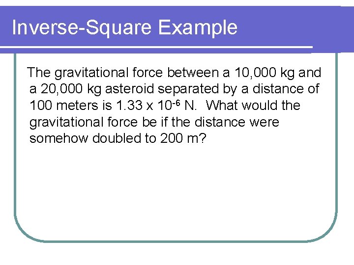 Inverse-Square Example The gravitational force between a 10, 000 kg and a 20, 000
