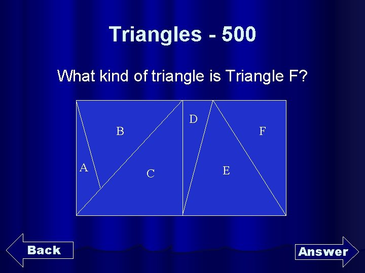 Triangles - 500 What kind of triangle is Triangle F? D B A Back