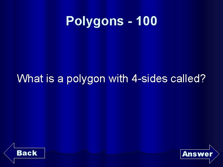Polygons - 100 What is a polygon with 4 -sides called? Back Answer 