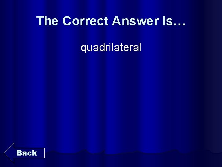 The Correct Answer Is… quadrilateral Back 