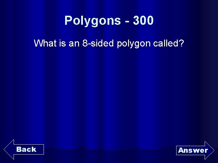 Polygons - 300 What is an 8 -sided polygon called? Back Answer 