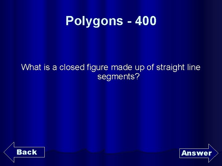 Polygons - 400 What is a closed figure made up of straight line segments?