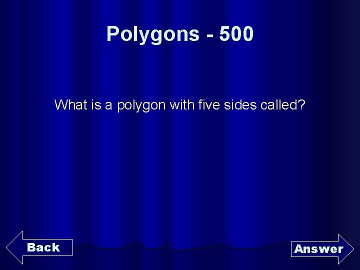 Polygons - 500 What is a polygon with five sides called? Back Answer 