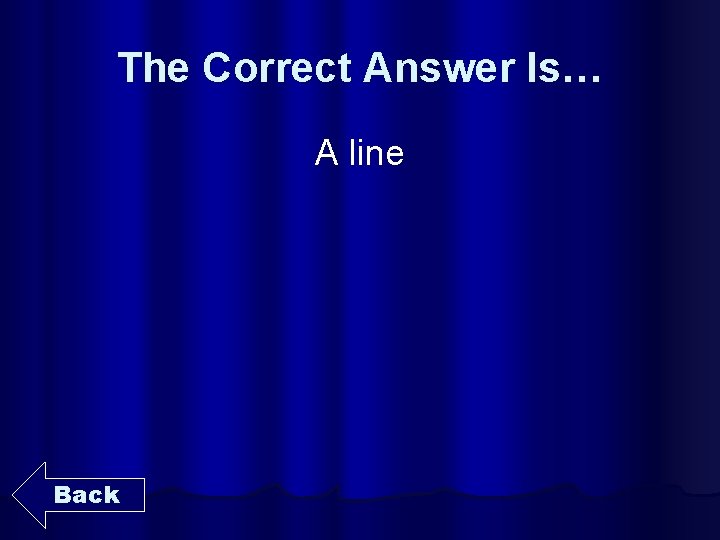 The Correct Answer Is… A line Back 