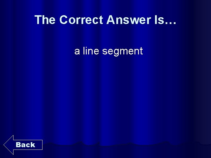 The Correct Answer Is… a line segment Back 