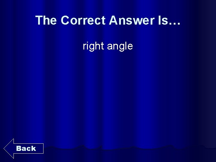 The Correct Answer Is… right angle Back 