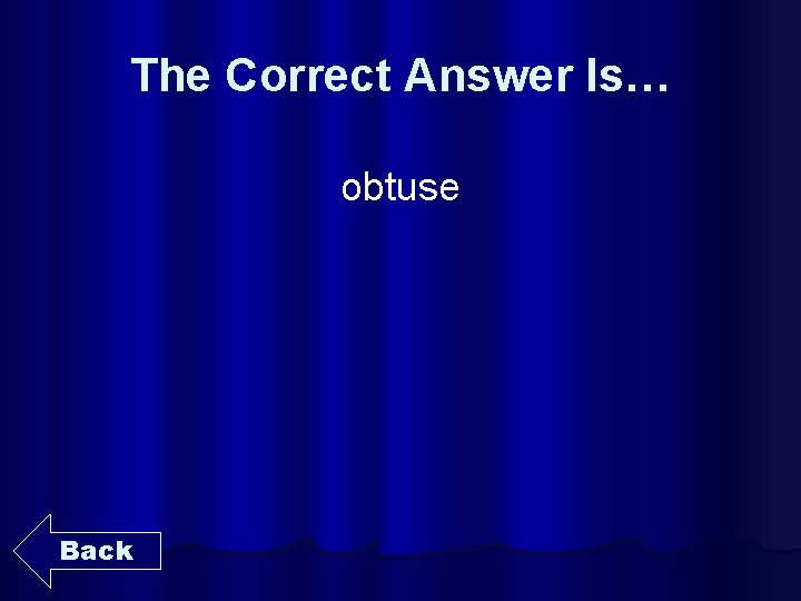 The Correct Answer Is… obtuse Back 