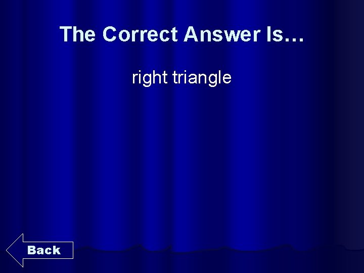 The Correct Answer Is… right triangle Back 