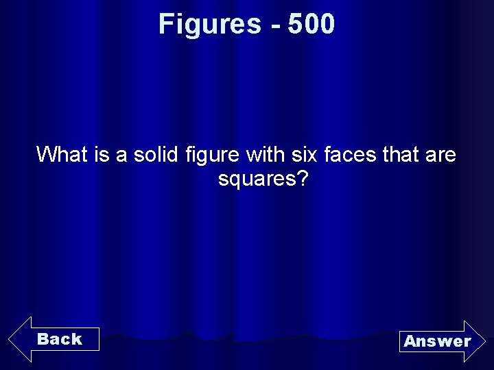 Figures - 500 What is a solid figure with six faces that are squares?