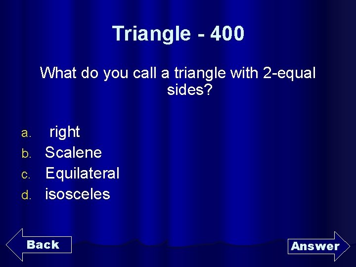Triangle - 400 What do you call a triangle with 2 -equal sides? a.
